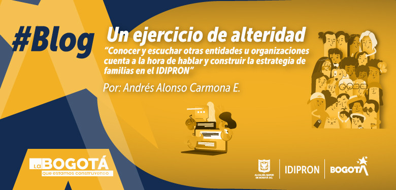 Un ejercicio de alteridad “Conocer y escuchar otras entidades u organizaciones cuenta a la hora de hablar y construir la estrategia de familias en el IDIPRON”